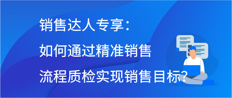 销售达人专享：如何通过精准销售流程质检实现销售目标？