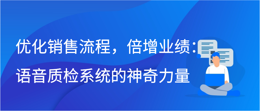 优化销售流程，倍增业绩：语音质检系统的神奇力量