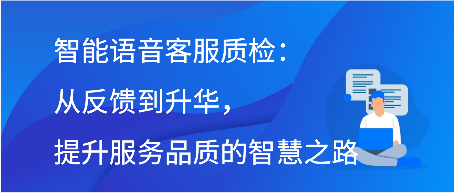 智能语音客服质检：从反馈到升华，提升服务品质的智慧之路