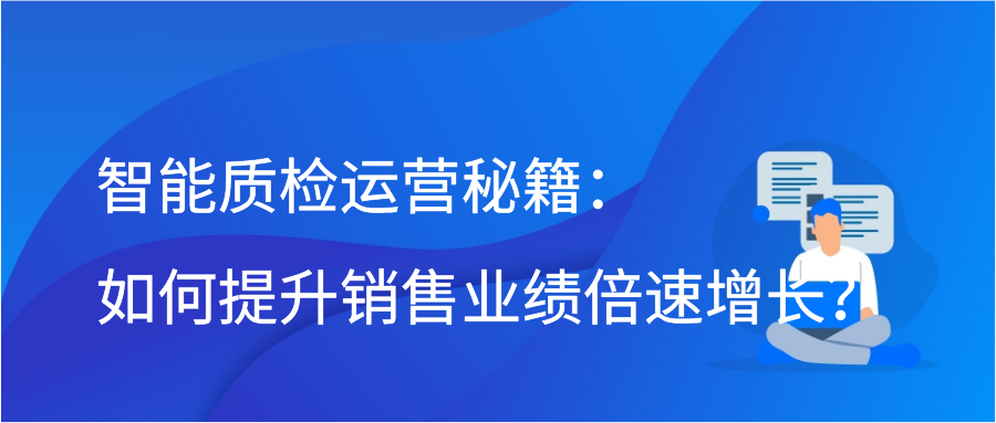 智能质检运营秘籍：如何提升销售业绩倍速增长？