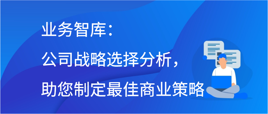 业务智库：公司战略选择分析，助您制定最佳商业策略