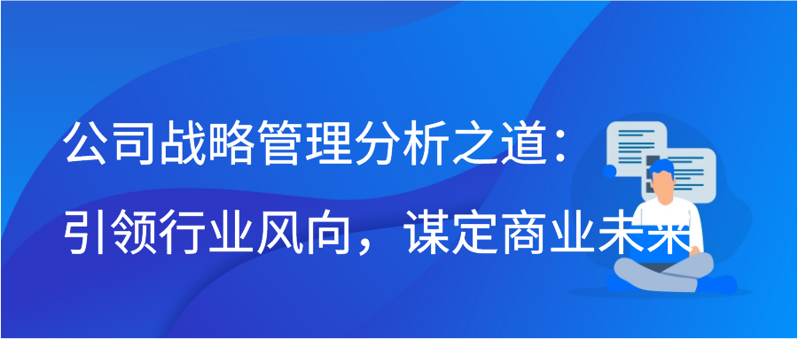 公司战略管理分析之道：引领行业风向，谋定商业未来