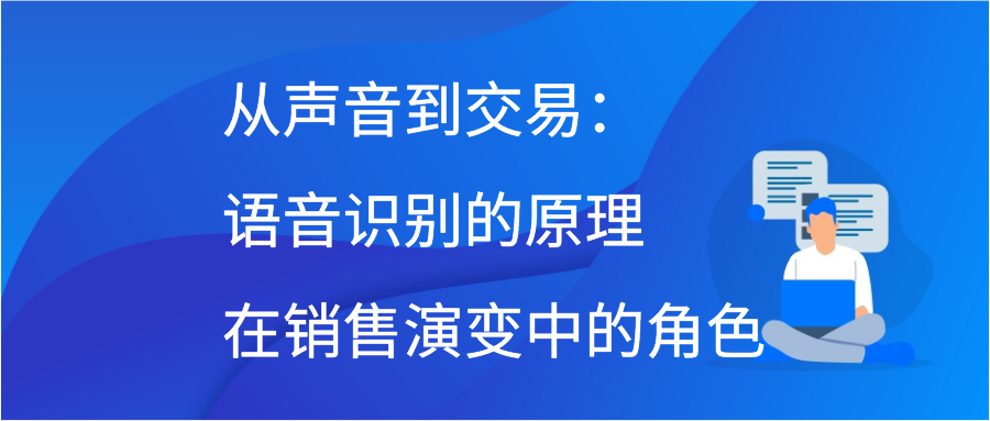 从声音到交易：语音识别的原理在销售演变中的角色