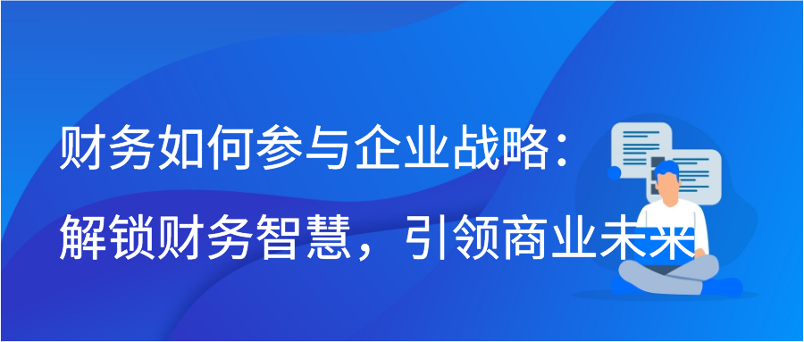 财务如何参与企业战略：解锁财务智慧，引领商业未来