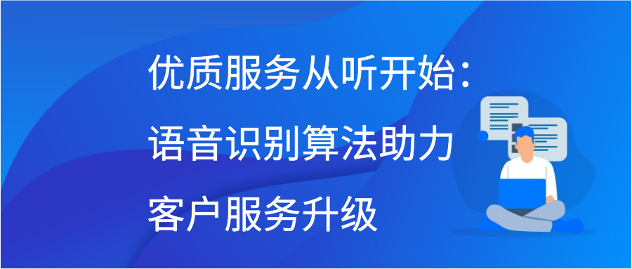 优质服务从听开始：语音识别算法助力客户服务升级