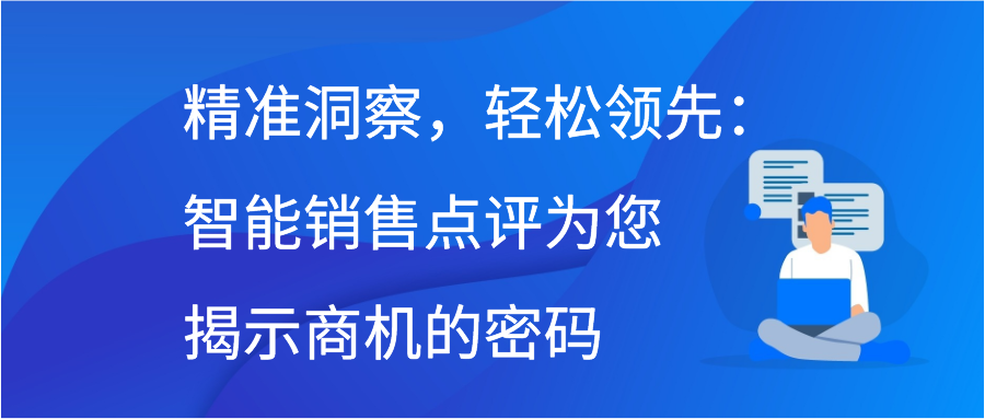 精准洞察，轻松领先：智能销售点评为您揭示商机的密码