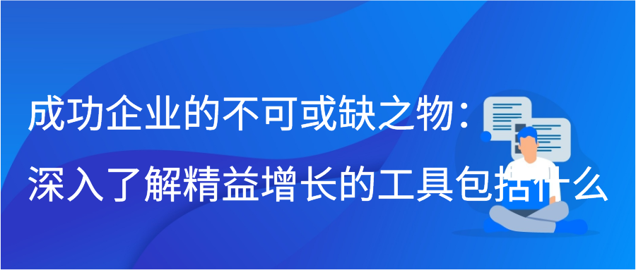 成功企业的不可或缺之物：深入了解精益增长的工具包括什么