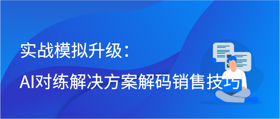 实战模拟升级：AI对练解决方案解码销售技巧