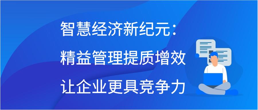 智慧经济新纪元：精益管理提质增效让企业更具竞争力