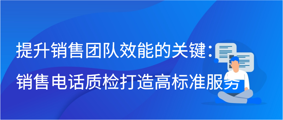 提升销售团队效能的关键：销售电话质检打造高标准服务