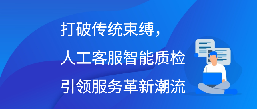 打破传统束缚，人工客服智能质检引领服务革新潮流