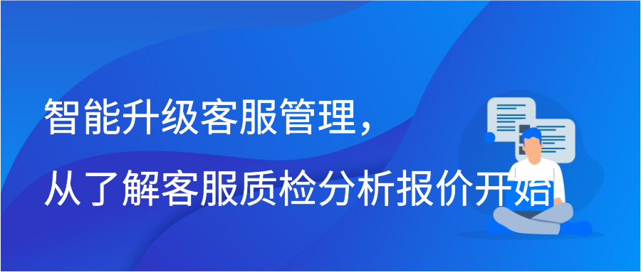 智能升级客服管理，从了解客服质检分析报价开始