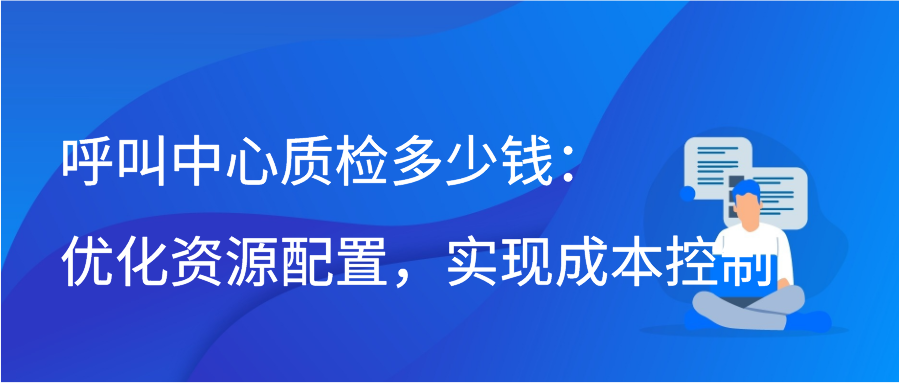 呼叫中心质检多少钱：优化资源配置，实现成本控制