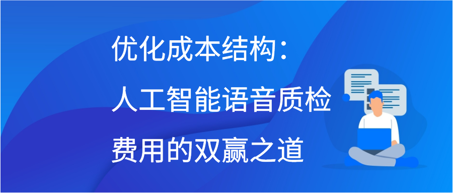 优化成本结构：人工智能语音质检费用的双赢之道