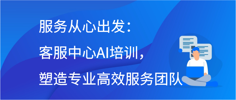 服务从心出发：客服中心AI培训，塑造专业高效服务团队