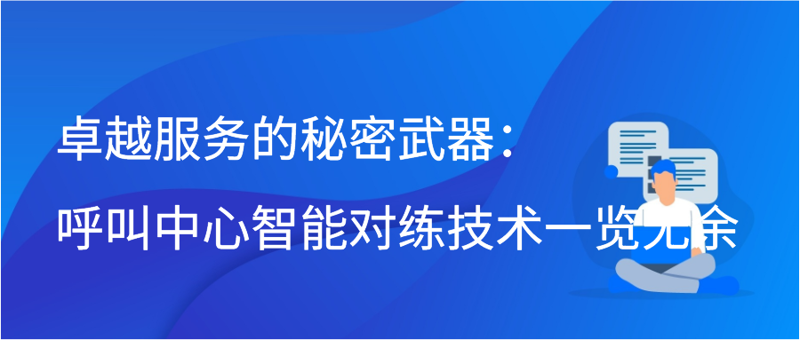 卓越服务的秘密武器：呼叫中心智能对练技术一览无余