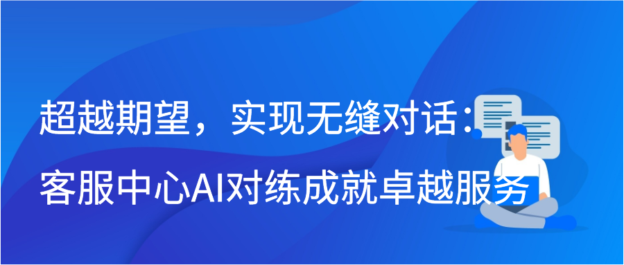 超越期望，实现无缝对话：客服中心AI对练成就卓越服务