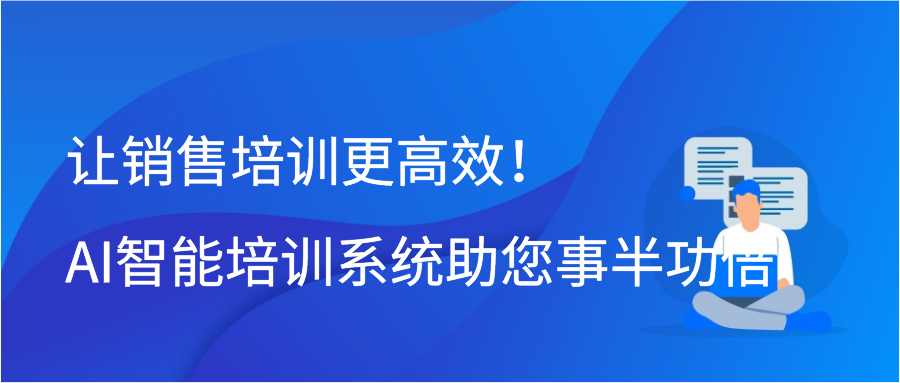 让销售培训更高效！AI智能培训系统助您事半功倍