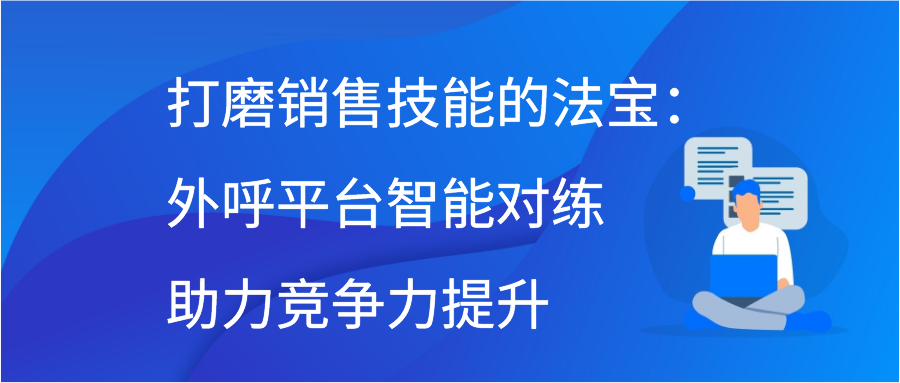 打磨销售技能的法宝：外呼平台智能对练助力竞争力提升