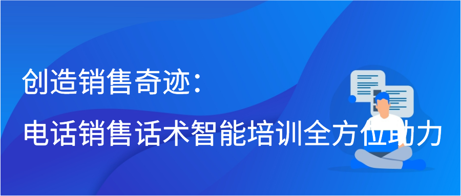 创造销售奇迹：电话销售话术智能培训全方位助力