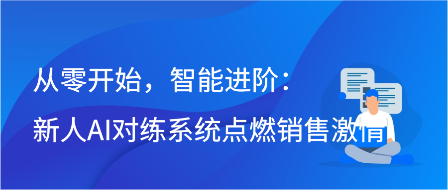 从零开始，智能进阶：新人AI对练系统点燃销售激情