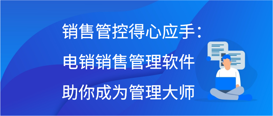 销售管控得心应手：电销销售管理软件助你成为管理大师