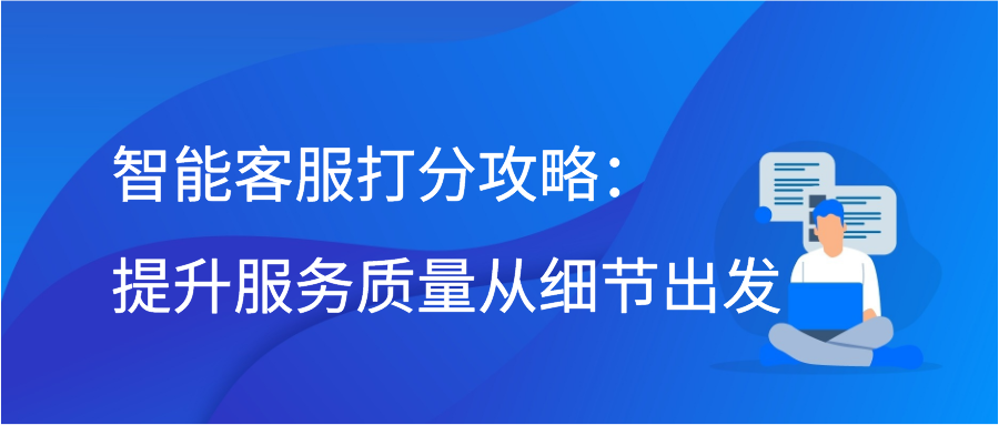 智能客服打分攻略：提升服务质量从细节出发