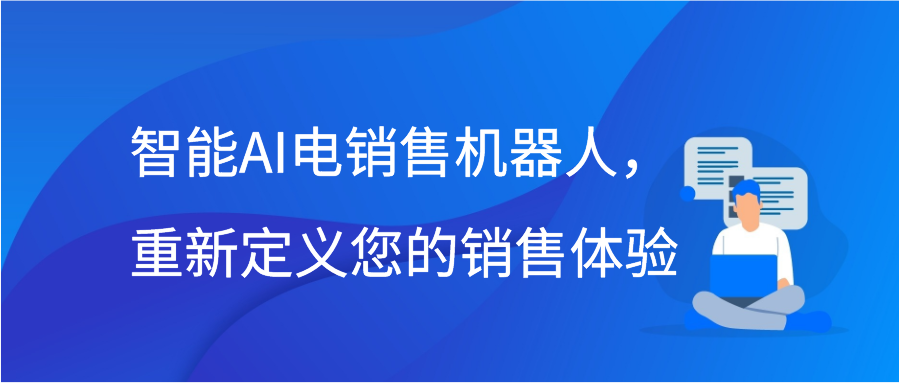 智能AI电销售机器人，重新定义您的销售体验