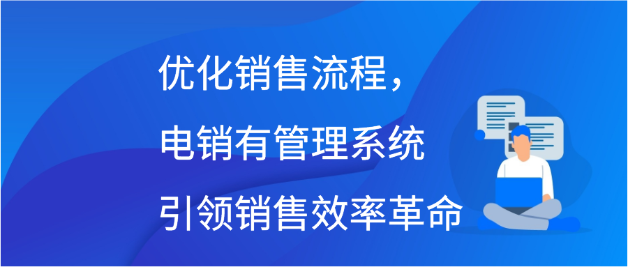 优化销售流程，电销有管理系统引领销售效率革命