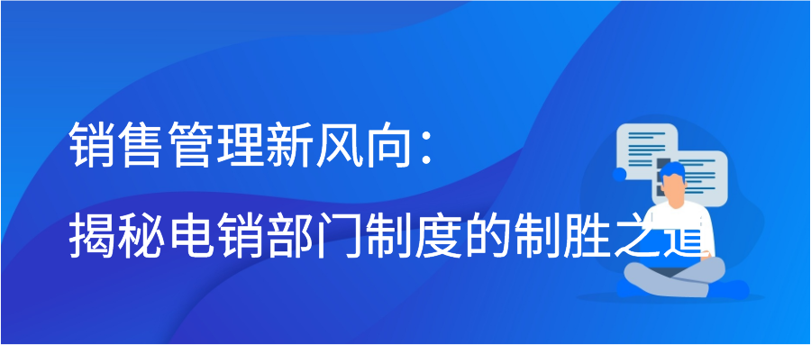 销售管理新风向：揭秘电销部门制度的制胜之道