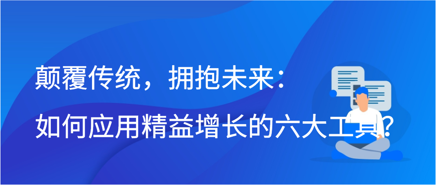 颠覆传统，拥抱未来：如何应用精益增长的六大工具？