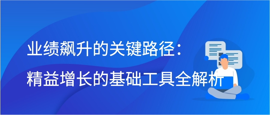 业绩飙升的关键路径：精益增长的基础工具全解析