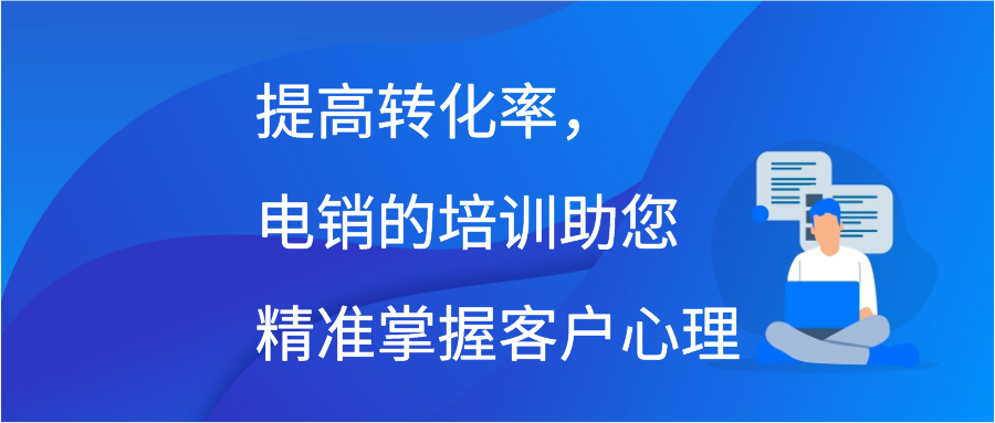 提高转化率，电销的培训助您精准掌握客户心理