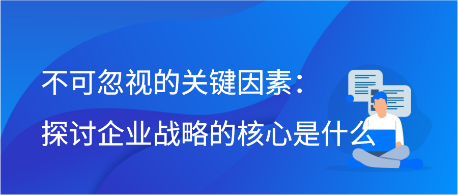 不可忽视的关键因素：探讨企业战略的核心是什么