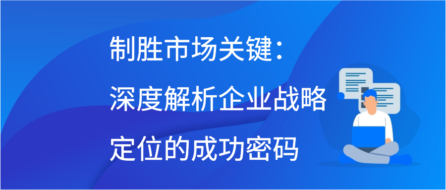 制胜市场关键：深度解析企业战略定位的成功密码