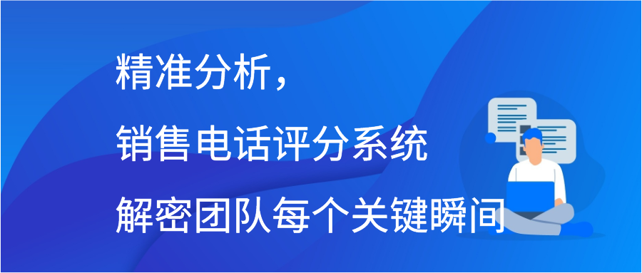 精准分析，销售电话评分系统解密团队每个关键瞬间