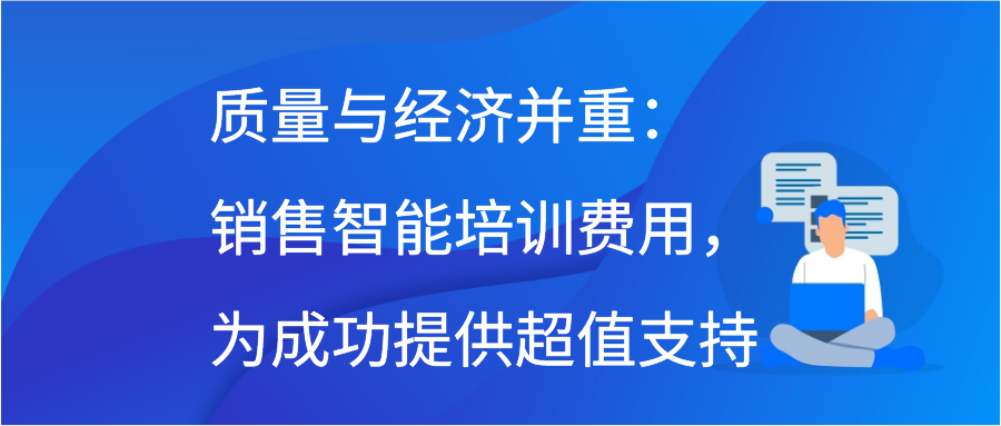 质量与经济并重：销售智能培训费用，为成功提供超值支持