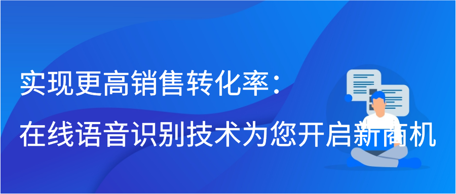 实现更高销售转化率：在线语音识别技术为您开启新商机