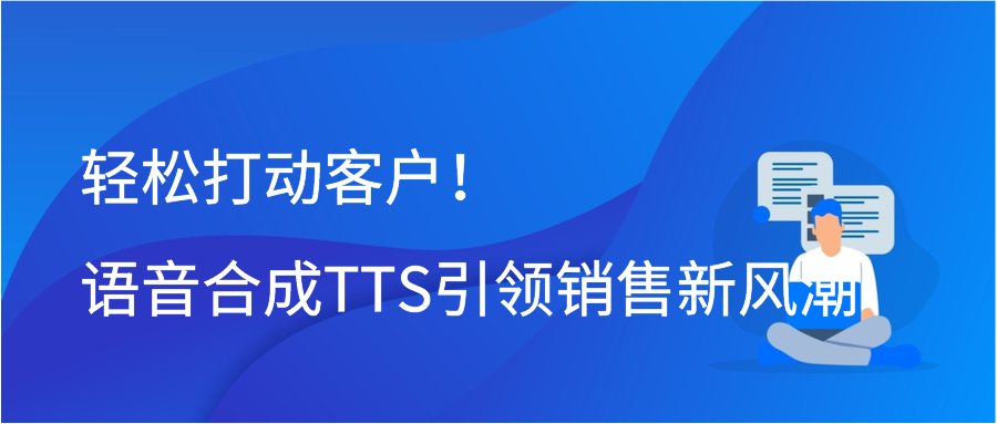 轻松打动客户！语音合成TTS引领销售新风潮