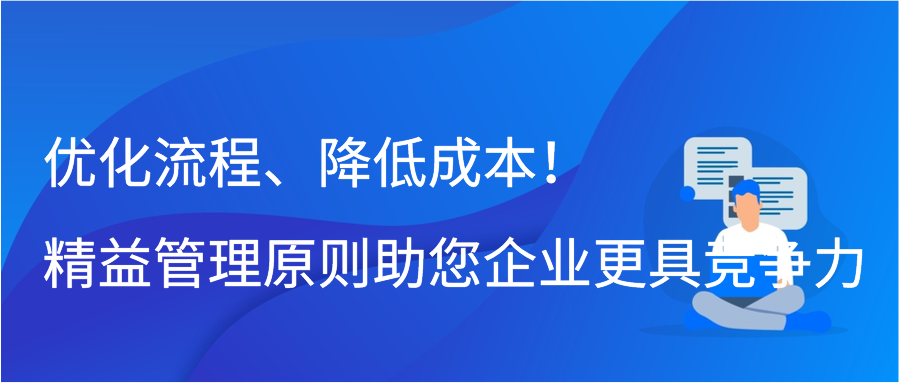 优化流程、降低成本！精益管理原则助您企业更具竞争力