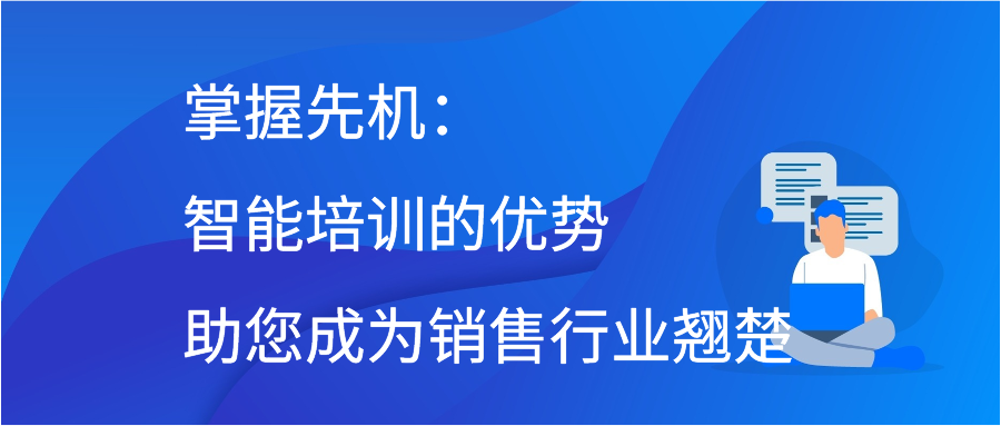 掌握先机：智能培训的优势助您成为销售行业翘楚