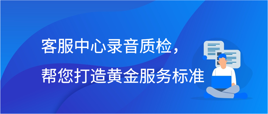 客服中心录音质检，帮您打造黄金服务标准