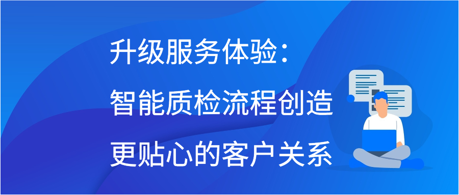 升级服务体验：智能质检流程创造更贴心的客户关系