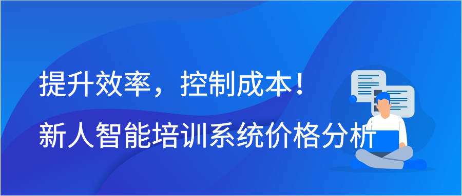 提升效率，控制成本！新人智能培训系统价格分析