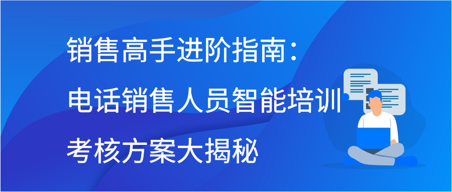 销售高手进阶指南：电话销售人员智能培训考核方案大揭秘