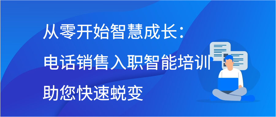 从零开始智慧成长：电话销售入职智能培训助您快速蜕变