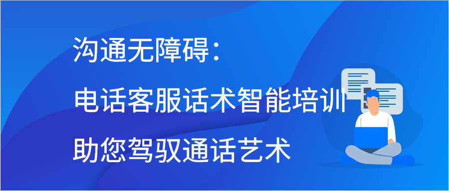 沟通无障碍：电话客服话术智能培训助您驾驭通话艺术