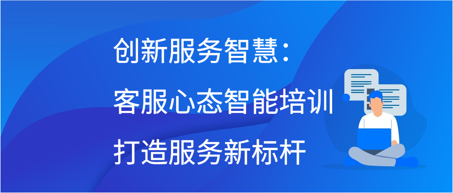 创新服务智慧：客服心态智能培训打造服务新标杆