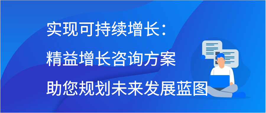 实现可持续增长：精益增长咨询方案助您规划未来发展蓝图