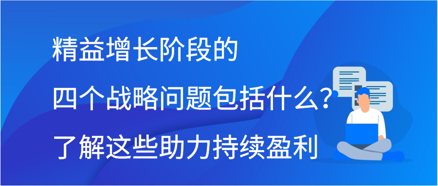 精益增长阶段的四个战略问题包括什么？了解这些助力持续盈利插图